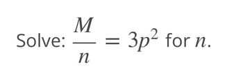 M
Solve: =
n
= 3p² for n.