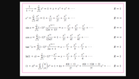 (1 + x)* = 2\n/*
1
-- E x" = 1 + x + x² + x³ +·
R = 1
n=0
e* = E
x?
+
1!
1 +
+
3!
R = 00
|
n!
2!
n=0
sin x - Σ-1) ,
+
3!
5!
R = 00
(2n + 1)!
7!
cos x =
E(-1)*-
1
R = 0
%3D
(2n)!
2!
4!
6!
tan 'x = E(-1)"
+
5
3
R = 1
= x
|
2n + 1
x"
In(1 + )- Σ-1)
+
4
R = 1
%3D
2
3
n=1
k
x" = 1 + kx +
k(k – 1)
-x² +
2!
k(k – 1)(k – 2) „3 + ...
(1 + x)* = E
R = 1
3!
n-0
+
+
