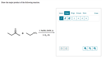 Draw the major product of the following reaction.
NO₂
1. NaOEt, EtOH, A
2. H₂, Pd
Select Draw Rings Groups More
/ //
с
H 0
N
Q2
2
45
Erase
Q