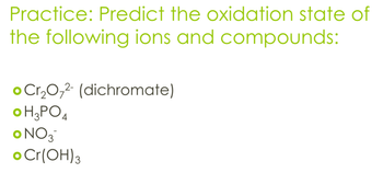 Practice: Predict the oxidation state of
the following ions and compounds:
Cr₂O2 (dichromate)
OH3PO4
ONO3
• Cr(OH) 3