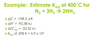 Example: Estimate Keg at 400°C for
• AS-198.3 J/K
Ο ΔΗ° = -92.38 ΚJ
• AG-33.32 kJ
rxn
eq
N₂+ 3H2 → 2NH3
• Keg at 298 K = 6.9 × 105
eq