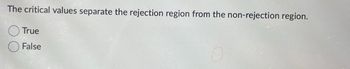 The critical values separate the rejection region from the non-rejection region.
True
False