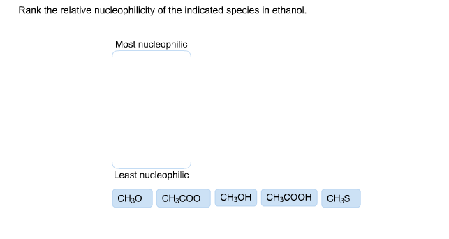 Rank the relative nucleophilicity of the indicated species in ethanol.
Most nucleophilic
Least nucleophilic
CHBОН
CHCOOН
CHно
CH;COо
CH3S
