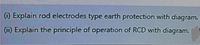 O Explain rod electrodes type earth protection with diagram.
O Explain the principle of operation of RCD with diagram.
