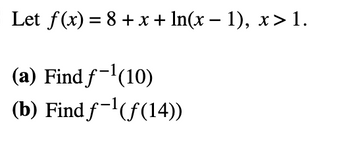 Let f(x) = 8 + x + ln(x − 1), x>1.
(a) Find f-¹(10)
(b) Find f-¹(f(14))