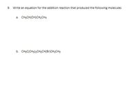 9. Write an equation for the addition reaction that produced the following molecules
a. CH3CH(OH)CH2CH3
b. CH3C(CH3)2CH2CH(Br)CH2CH3
