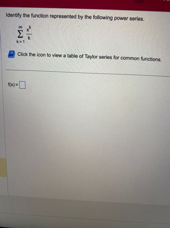 Identify the function represented by the following power series.
M8
k=1
××|×
Click the icon to view a table of Taylor series for common functions.
f(x) =