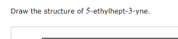 Draw the structure of 5-ethylhept-3-yne.