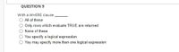 QUESTION 9
With a WHERE clause
All of these
Only rows which evaluate TRUE are returned
None of these
You specify a logical expression
You may specify more than one logical expression

