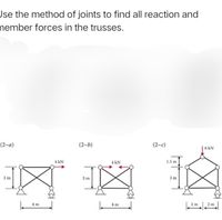 Jse the method of joints to find all reaction and
nember forces in the trusses.
(2-а)
(2-b)
(2-c)
| 6 kN
4 kN
4 kN
1.5 m
3 m
3 m
3 m
4 m
4 m
2 m
2 m
