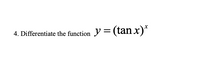 4. Differentiate the function y = (tanx)*
