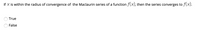 If X is within the radius of convergence of the Maclaurin series of a function f(x), then the series converges to f(x).
True
False

