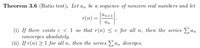 **Theorem 3.6 (Ratio Test).** Let \( a_n \) be a sequence of nonzero real numbers and let

\[
r(n) = \left| \frac{a_{n+1}}{a_n} \right|.
\]

(i) If there exists \( c < 1 \) so that \( r(n) \leq c \) for all \( n \), then the series \( \sum a_n \) converges absolutely.

(ii) If \( r(n) \geq 1 \) for all \( n \), then the series \( \sum a_n \) diverges.