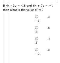 If 4x
3y =
= -18 and 6x + 7y
= -4,
then what is the value of y ?
.a
- 3
.b
.c
.d
- 2
3.
