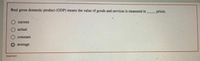 Real gross domestic product (GDP) means the value of goods and services is measured in
- prices,
current
actual
constant
average
Incorrect

