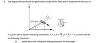 1. The diagram below shows the generalised model of the fixed wheel as covered in the course:
Robot chassis
P.r
If, a given wheel has the following parameters: I = 3, a =,B =,r = 4, answer each of
the following questions:
(i)
Write down the rolling and sliding constraint for the wheel.
