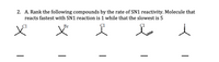 2. A. Rank the following compounds by the rate of SN1 reactivity. Molecule that
reacts fastest with SN1 reaction is 1 while that the slowest is 5
Br
ÇI
|
