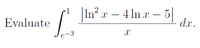 |ln² x – 4 ln x – 5
dx.
1
-
Evaluate
-3
