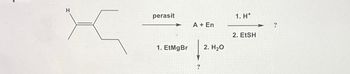 H
perasit
1. EtMgBr
A + En
?
2. H₂O
1. H*
2. EtSH
?