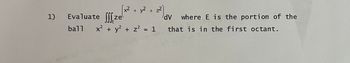 1)
Tud
x² + y² + 2²
Evaluate ze
where E is the portion of the
ball x² + y² + z² = 1 that is in the first octant.
dv