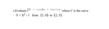 + tany)dx + xsec³ydy
4) Evaluate (¹1
Y=X²-1 from (1,0) to (2, 3)
where C is the curve