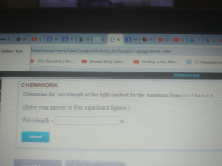 Determine the wavelength of the light emitted for the transition from n = 5 to n= 3.
(Enter your answer to four significant figures.)
Wavelength:
%3D
Submit
