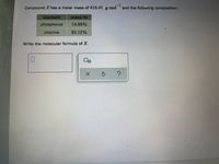 1
Compound Xhas a molar mass of 416.41 g mol and the following composition:
element
mass %
phosphorus.
14.88%
chlorine
85.12%
Write the molecular formula of X.
