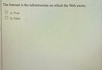 The Internet is the infrastructure on which the Web exists.
O a. True
O b. False