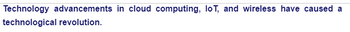 Technology advancements in cloud computing, loT, and wireless have caused a
technological revolution.