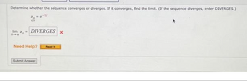 Determine whether the sequence converges or diverges. If it converges, find the limit. (If the sequence diverges, enter DIVERGES.)
lim a, DIVERGES X
Need Help? Read It
Submit Answer