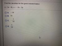 Find the Jacobian for the given transformation.
u = 3x – 4y, v = - 2x - 2y
O A. - 14
О в. 14
1
C.
14
OD.
14
