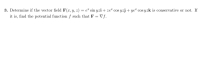 3. Determine if the vector field F(x, y, z) = e" sin yzi + ze² cos yzj + ye² cos yzk is conservative or not. If
it is, find the potential function f such that F = Vf.
