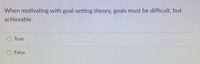 When motivating with goal-setting theory, goals must be difficult, but
achievable.
True
False
