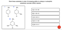 Rank these substrates in order of increasing ability to undergo a nucleophilic
substitution aromatic (SNAR) reaction.
II
NO2
NO2
A)I < || < |II
B)I < III < ||
`NO2
CI
CI
C) I| < III < |
II
NO2
D) II < | < II
E) III < || < |
O2N
`NO2
CI
+
