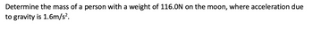 Determine the mass of a person with a weight of 116.0N on the moon, where acceleration due
to gravity is 1.6m/s².