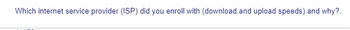 Which internet service provider (ISP) did you enroll with (download and upload speeds) and why?.