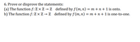 6. Prove or disprove the statements:
(a) The function f: Z × Z → Z defined by f (m,n) = m + n + 1 is onto.
b) The function f:Z × Z → Z defined by f(m, n) = m + n + 1 is one-to-one.
