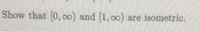 Show that [0, o0) and [1, o0)
are isometric.
