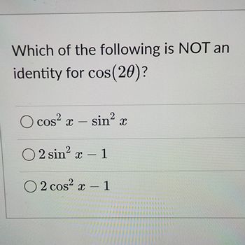 Which of the following is NOT an
identity for cos(20)?
cos²x - sin² x
O2 sin² x - 1
2 cos²x - 1