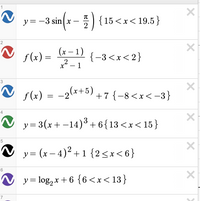 1
y= -3 sin(x - ) (15 <x< 19.5}
sin(x-즉){15<x< 19.5 }
2
(x – 1)
f(x) =
{-3<x<2}
x - 1
3
s (x) = -2(x+5)
+7 {-8<x< -3}
4
y = 3(x + -14)+6{13<x<15}
5
y= (x – 4)² +1 {2<x<6}
-
6
N y= log, x +6 {6<x<13}
7
