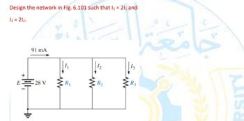 Design the network in Fig. 6.101 such that 12 = 21₁ and
13 = 212.
AN
91 mA
+
****
E 28 V
R3
ALISE