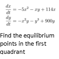 dx
-5x² – xy + 114.x
dt
dy
-x?y – y + 900y
dt
Find the equilibrium
points in the first
quadrant
