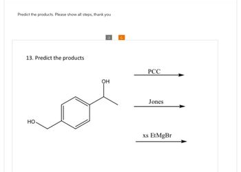 Predict the products. Please show all steps, thank you
13. Predict the products
HO
OH
PCC
Jones
xs Et MgBr