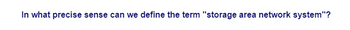 In what precise sense can we define the term "storage area network system"?