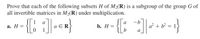 Prove that each of the following subsets H of M2(R) is a subgroup of the group G of
all invertible matrices in M2(R) under multiplication.
-{{: ]}
{:
1
a
-b
а. Н
b. Н
a + b
b
а
