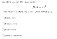 Consider a function f:C>C, defined by
f(2) = 222
. Then which of the following is true? Check all that apply.
f is injective
f is surjective
f is bijective
None of the above
