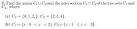 1. Find the union C1 U C2 and the intersection C1n C2 of the two sets C1 and
C2, where
(a) C1 = {0, 1, 2, }, C2 = {2,3, 4}.
(b) C1= {x:0 < x <2}, C2= {x :1 <x < 3}.
