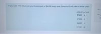 If you earn 10% return on your investment of $6,000 every year, how much will have in three years
le
إختر أحد الخيارات
$7800 a O
1.00
$7986 b O
$6600 cO
$7260 d O
