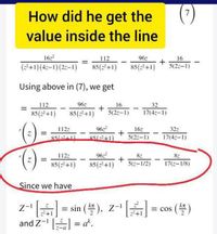 How did he get the
7
value inside the line
16
(2+1)(4z-1)(2z-1)
112
85(+1)
96z
16
85(2+1)
5(2z-1)
Using above in (7), we get
112
96z
16
32
-
85(2+1)
85(2+1)
5(27-1)
17(4z-1)
()
()
9622
5(-2+1)
112z
16z
32z
%D
85(-241
5(2z-1)
17(4z-1)
962
+
85(z+1)
112z
8z
8z
%3D
85(+1)
5(z-1/2)
17(z-1/8)
Since we have
z- = sin (). Z-A= cos (4)
and Z- = a*.
%3D
2+1
%3D
