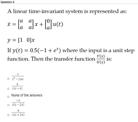 A linear time-invariant system is represented as:
га
x +
y = [1 0]x
If y(t) = 0.5(-1+ et) where the input is a unit step
%3D
Y(s)
function. Then the transfer function
is:
U(s)
